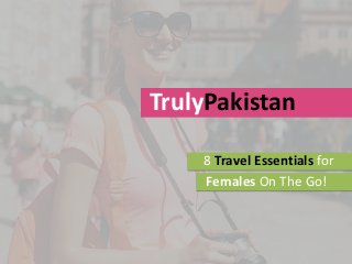 TrulyPakistan
8 Travel Essentials for
Females On The Go!
 