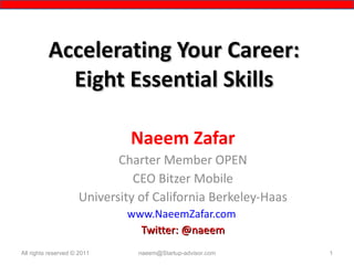 Accelerating Your Career: Eight Essential Skills Naeem Zafar Charter Member OPEN CEO Bitzer Mobile University of California Berkeley-Haas www.NaeemZafar.com   Twitter: @naeem [email_address] All rights reserved © 2011 