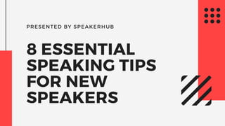 PRESENTED BY SPEAKERHUB
8 ESSENTIAL
SPEAKING TIPS
FOR NEW
SPEAKERS
 