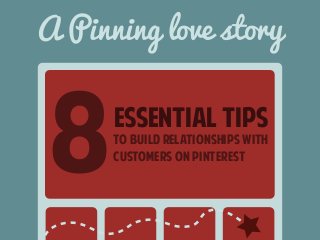 A Pinning love story 
essential tips 
to build relationships with 
customers on pinterest 8 
 