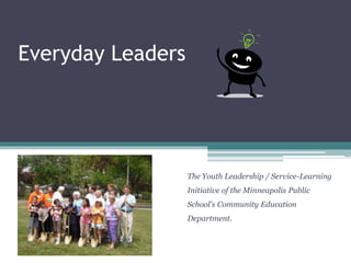The Youth Leadership / Service-Learning
Initiative of the Minneapolis Public
School's Community Education
Department.
Everyday Leaders
 