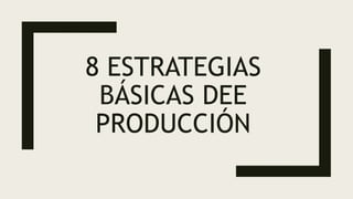 8 ESTRATEGIAS
BÁSICAS DEE
PRODUCCIÓN
 