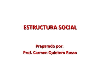 ESTRUCTURA SOCIALESTRUCTURA SOCIAL
Preparado por:Preparado por:
Prof. Carmen Quintero RussoProf. Carmen Quintero Russo
 