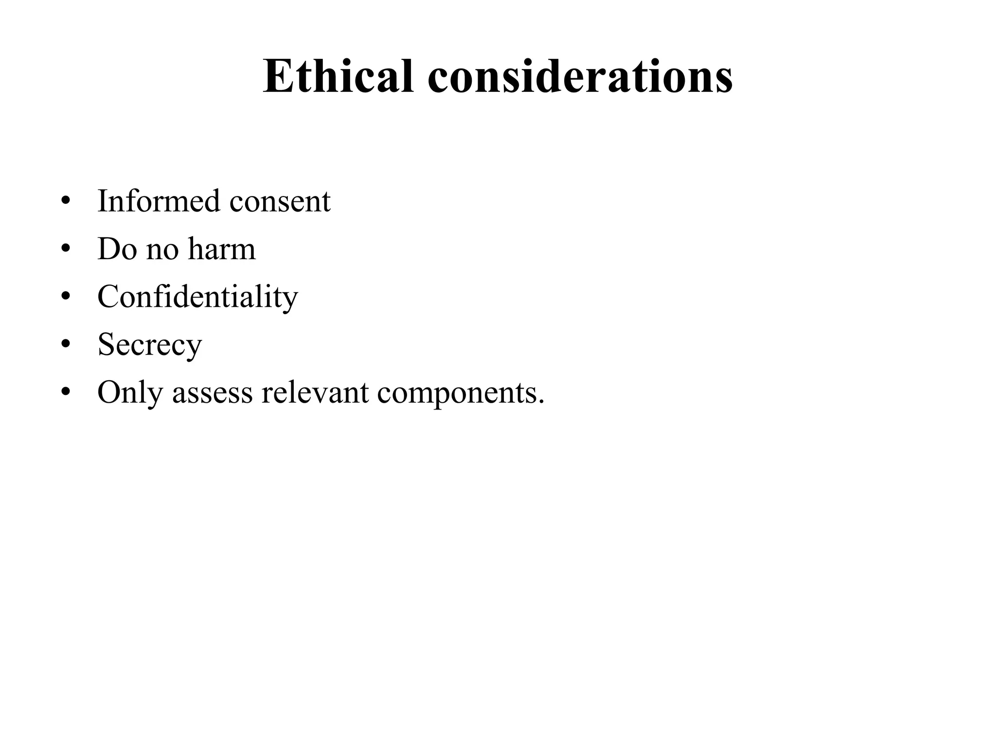 Ethical considerations
• Informed consent
• Do no harm
• Confidentiality
• Secrecy
• Only assess relevant components.
 