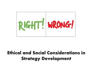 Ethical and Social Considerations in
Strategy Development
 