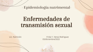 Enfermedades de
transmisión sexual
Lic. Nutrición Frida Y. Heras Rodriguez
03/diciembre/2022
- Epidemiología nutrimental-
 