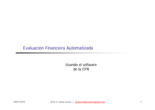 Evaluación Financiera Automatizada


                                  Usando el software
                                      de la CFN




20/01/2010           2010 © Carlos Lemos • lemoscoelhocarlos@gmail.com   1
 