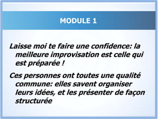 MODULE 1A ce stade, il est important de clarifier un mythe.Certaines personnes sont douées naturellement, et Tu as certainement déjà été bluffé par l’éloquence de ces personnes, surtout lorsque tu te disais qu’elles improvisaient.