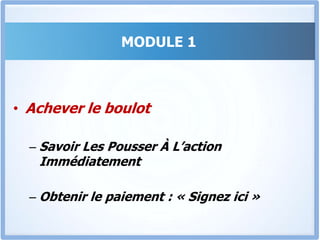 MODULE 1RécapitulonsTu sais déterminer à qui tu as affaire, et quels mots utiliser pour le convaincreTu as présenté tes arguments de façon structuré et tu as parcouru les 12 étapes Tu as géré toutes les objections, ton prospect est convaincu.Mission accomplie. OK? Non.