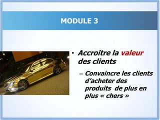 MODULE 3Fidéliser à vieFragiliser les actions des concurrents et Convaincre les centaines de clients de rester fidèles pendant des années.