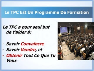 Le TPC Est Un Programme De FormationLe TPC a pour seul but de t’aider à:Savoir Convaincre