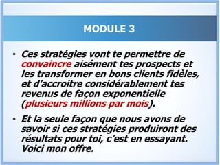 MODULE 3Je ne peux pas te dire le montant, mais ce sont plusieurs centaines de millions qui ont été engrangées en 4 semaines, et plusieurs milliards en quelques mois.Mais En plus, j’avais réussi à attirer plus de 40% du marché avec une seule offre.Ces stratégies sont terribles, et c’est la première fois, et peut être la dernière que je vais les révéler publiquement. 