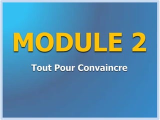 Au terme du MODULE 1Tu sauras exactement à qui tu as affaire, comment lui parler dans un langage qu’il comprenne, Comment être sur la même longueur d’ondes et exactement les mots à utiliserPour le convaincre aisément.