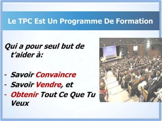 Le TPC Est Un Programme De FormationQui a pour seul but de t’aider à:Savoir Convaincre