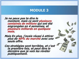 J’ai une confidenceJe suis tenu par le secret professionnel, mais la première fois où j’ai mis en œuvre les stratégies du module 3 dans la multinationale pour laquelle je travaillais,Le revenu a doublé en 1 mois ½ seulement, et jamais auparavant une pareille performance n’avait été réalisée.