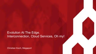 Christian Koch, Megaport 

Evolution At The Edge.
Interconnection, Cloud Services, Oh my!
 