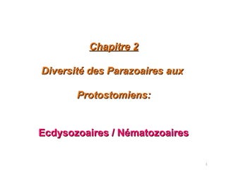 1
Chapitre 2Chapitre 2
Diversité des Parazoaires auxDiversité des Parazoaires aux
Protostomiens:Protostomiens:
Ecdysozoaires / NématozoairesEcdysozoaires / Nématozoaires
 