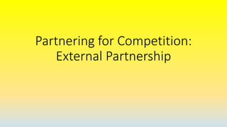 Partnering for Competition:
External Partnership
 