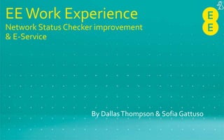 EEWork Experience
Network Status Checker improvement
& E-Service
By DallasThompson & Sofia Gattuso
 