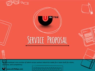 Service Proposal
An international cross section of talent across various industries make for a team built for vision,
expertise, and competency.
www.uth702bpo.com 1
 