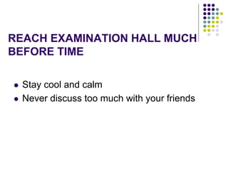 REACH EXAMINATION HALL MUCH
BEFORE TIME
 Stay cool and calm
 Never discuss too much with your friends
 