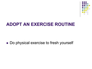ADOPT AN EXERCISE ROUTINE
 Do physical exercise to fresh yourself
 