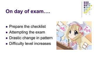 On day of exam….
 Prepare the checklist
 Attempting the exam
 Drastic change in pattern
 Difficulty level increases
 