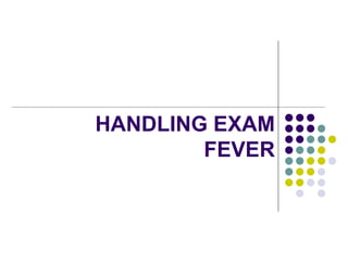 HANDLING EXAM
FEVER
 