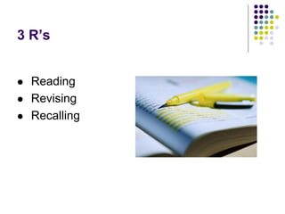 3 R’s
 Reading
 Revising
 Recalling
 