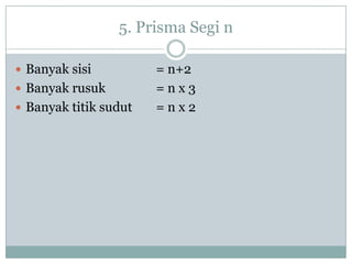 5. Prisma Segi n
 Banyak sisi = n+2
 Banyak rusuk = n x 3
 Banyak titik sudut = n x 2
 