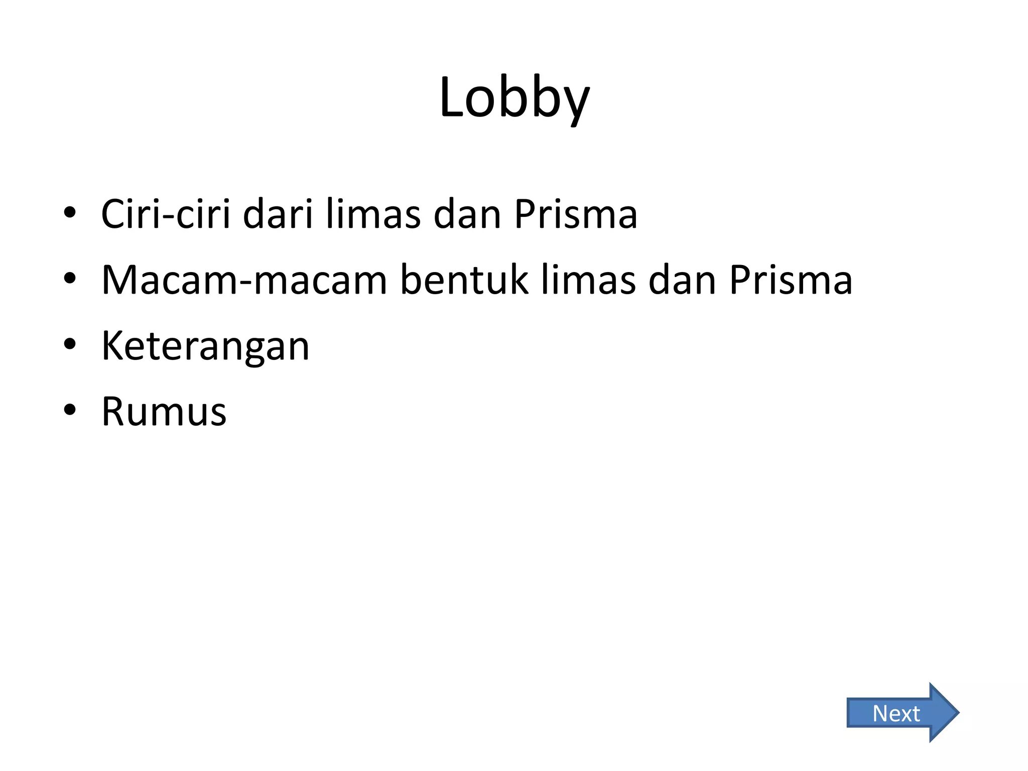 Lobby
• Ciri-ciri dari limas dan Prisma
• Macam-macam bentuk limas dan Prisma
• Keterangan
• Rumus
Next
 