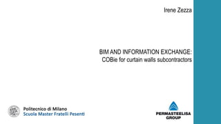 BIM AND INFORMATION EXCHANGE:
COBie for curtain walls subcontractors
Irene Zezza
 