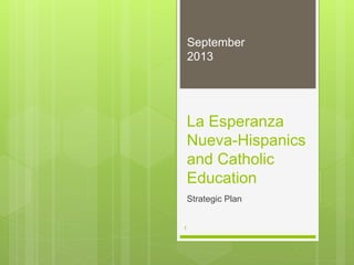 La Esperanza
Nueva-Hispanics
and Catholic
Education
Strategic Plan
September
2013
1
 