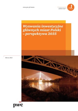Wyzwania inwestycyjne
głównych miast Polski
– perspektywa 2035
Marzec 2012
www.pwc.pl/miasta
 
