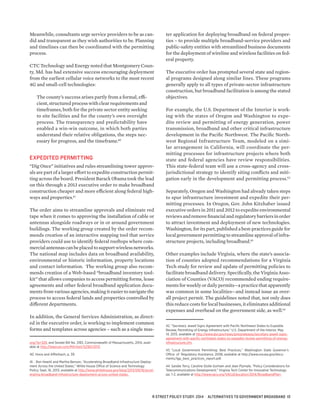 Meanwhile, consultants urge service providers to be as can-
did and transparent as they wish authorities to be. Planning
and timelines can then be coordinated with the permitting
process.
CTC Technology and Energy noted that Montgomery Coun-
ty, Md. has had extensive success encouraging deployment
from the earliest cellular voice networks to the most recent
4G and small-cell technologies:
The county’s success arises partly from a formal, effi-
cient, structured process with clear requirements and
timeframes, both for the private sector entity seeking
to site facilities and for the county’s own oversight
process. The transparency and predictability have
enabled a win-win outcome, in which both parties
understand their relative obligations, the steps nec-
essary for progress, and the timeframe.40
EXPEDITED PERMITTING
“Dig Once” initiatives and rules streamlining tower approv-
als are part of a larger effort to expedite construction permit-
ting across the board. President Barack Obama took the lead
on this through a 2013 executive order to make broadband
construction cheaper and more efficient along federal high-
ways and properties.41
The order aims to streamline approvals and eliminate red
tape when it comes to approving the installation of cable or
antennas alongside roadways or in or around government
buildings. The working group created by the order recom-
mends creation of an interactive mapping tool that service
providers could use to identify federal rooftops where com-
mercialantennascanbeplacedtosupportwirelessnetworks.
The national map includes data on broadband availability,
environmental or historic information, property locations
and contact information. The working group also recom-
mends creation of a Web-based “broadband inventory tool-
kit” that allows companies to access permitting forms, lease
agreements and other federal broadband application docu-
ments from various agencies, making it easier to navigate the
process to access federal lands and properties controlled by
different departments.
In addition, the General Services Administration, as direct-
ed in the executive order, is working to implement common
forms and templates across agencies – such as a single mas-
org/?p=329, and Senate Bill No. 2183, Commonwealth of Massachusetts, 2014, avail-
able at http://legiscan.com/MA/text/S2183/2013.
40. Hovis and Afflerbach, p. 39.
41. . Ron Hewitt and Martha Benson, “Accelerating Broadband Infrastructure Deploy-
ment Across the United States,” White House Office of Science and Technology
Policy, Sept, 16, 2013, available at http://www.whitehouse.gov/blog/2013/09/16/accel-
erating-broadband-infrastructure-deployment-across-united-states.
ter application for deploying broadband on federal proper-
ties – to provide multiple broadband-service providers and
public-safety entities with streamlined business documents
for the deployment of wireline and wireless facilities on fed-
eral property.
The executive order has prompted several state and region-
al programs designed along similar lines. These programs
generally apply to all types of private-sector infrastructure
construction, but broadband facilitation is among the stated
objectives.
For example, the U.S. Department of the Interior is work-
ing with the states of Oregon and Washington to expe-
dite review and permitting of energy generation, power
transmission, broadband and other critical infrastructure
development in the Pacific Northwest. The Pacific North-
west Regional Infrastructure Team, modeled on a simi-
lar arrangement in California, will coordinate the per-
mitting processes for infrastructure projects where both
state and federal agencies have review responsibilities.
This state-federal team will use a cross-agency and cross-
jurisdictional strategy to identify siting conflicts and miti-
gation early in the development and permitting process.42
 
Separately, Oregon and Washington had already taken steps
to spur infrastructure investment and expedite their per-
mitting processes. In Oregon, Gov. John Kitzhaber issued
executive orders in 2011 and 2012 to expedite environmental
reviewsandremovefinancialandregulatorybarriersinorder
to attract investment and deployment of new technologies.
Washington, for its part, published a best-practices guide for
local government permitting to streamline approval of infra-
structure projects, including broadband.43
 
Other examples include Virginia, where the state’s associa-
tion of counties adopted recommendations for a Virginia
Tech study for review and update of permitting policies to
facilitate broadband delivery. Specifically, the Virginia Asso-
ciation of Counties (VACO) recommended ending require-
mentsforweeklyordailypermits—apracticethatapparently
was common in some localities—and instead issue an over-
all project permit. The guidelines noted that, not only does
this reduce costs for local businesses, it eliminates additional
expenses and overhead on the government side, as well.44
42. “Secretary Jewell Signs Agreement with Pacific Northwest States to Expedite
Review, Permitting of Energy Infrastructure,” U.S. Department of the Interior, May
14, 2013, available at http://www.doi.gov/news/pressreleases/secretary-jewell-signs-
agreement-with-pacific-northwest-states-to-expedite-review-permitting-of-energy-
infrastructure.cfm.
43. “Local Government Permitting: Best Practices,” Washington State Governor’s
Office of Regulatory Assistance, 2008, available at http://www.ora.wa.gov/docu-
ments/lgp_best_practices_report.pdf.
44. Sandie Terry, Caroline Stolle Gorham and Jean Plymale, “Policy Considerations for
Telecommunications Development,” Virginia Tech Center for Innovative Technology
pp. 1-2, available at http://www.vaco.org/VACoEducation/2014/BroadbandPlan-
R STREET POLICY STUDY: 2014 ALTERNATIVES TO GOVERNMENT BROADBAND 10
 