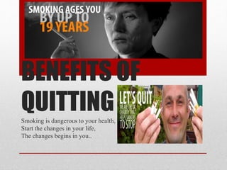 BENEFITS OF
QUITTINGSmoking is dangerous to your health,
Start the changes in your life,
The changes begins in you..
 