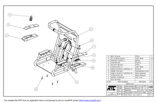 SEAT FRAME AS
1
SEAT FRAME
SUB ASS SEAT FRAME
File Name:
Material:
Description:
20 Sep 16
20 Sep 16
1 / 25
Part Number :
Hedi Golshan.A
Rosemont Technology
Centre
3737 Beaubien East
Montreal QC H1X 1H2
SYS : Metric SH No.
MFG : RTC
B
Size:Scale:
Design
Design Dumitru Chihai 130
HD
MASS
1STEELBOLT M16x4012
16CAST IRONSET SCREW M10x4011
1WOODSUPPORT ELBOW LS10
1PLASTICCONTROLLER9
2STEELHEX NUT M24x308
1CAST IRONCOVER PLATE LS7
1PLASTICSINGLE DJOISTIC CONTROL LS6
1GALVANIZED STEELFRAME FOR SEAT5
1Wood (Walnut)SINGLE DJOISTIC CONTROL RS4
1Wood (Walnut)COVER PLATE RS3
1Iron, CastSUPORT ELBOW RS2
1-SEAT RECARO1
PARTS LIST
QTYMATERIALPART NUMBERITEM
4
3
2
5
6
10
8
7
9
11
12
You created this PDF from an application that is not licensed to print to novaPDF printer (http://www.novapdf.com)
 