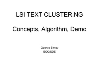 LSI TEXT CLUSTERING
Concepts, Algorithm, Demo
George Simov
ECO/SDE
 