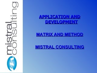 APPLICATION ANDAPPLICATION AND
DEVELOPMENTDEVELOPMENT
MATRIX AND METHODMATRIX AND METHOD
MISTRAL CONSULTINGMISTRAL CONSULTING
 