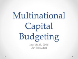 Multinational
Capital
Budgeting
March 31, 2015
Junaid Mirza
 