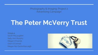 The Peter McVerry Trust
Group 4:
Sarah McLaughlin
Sally Ann Murphy
Megan O’Carroll
Oisin O’Connell
Megan Nic Eachmharcaigh
Photography & Imaging: Project 2
Advertising Campaign
 