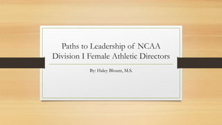 Paths to Leadership of NCAA
Division I Female Athletic Directors
By: Haley Blount, M.S.
 