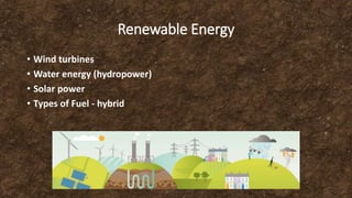 Renewable Energy
• Wind turbines
• Water energy (hydropower)
• Solar power
• Types of Fuel - hybrid
 