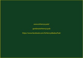 www.sirhenrys.pub/
gordon@sirhenrys.pub
https://www.facebook.com/SirHenrysBadassPub/
 