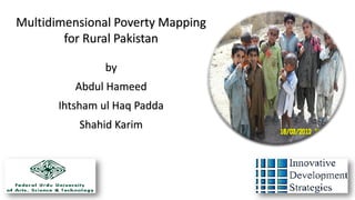 Multidimensional Poverty Mapping
for Rural Pakistan
by
Abdul Hameed
Ihtsham ul Haq Padda
Shahid Karim
 