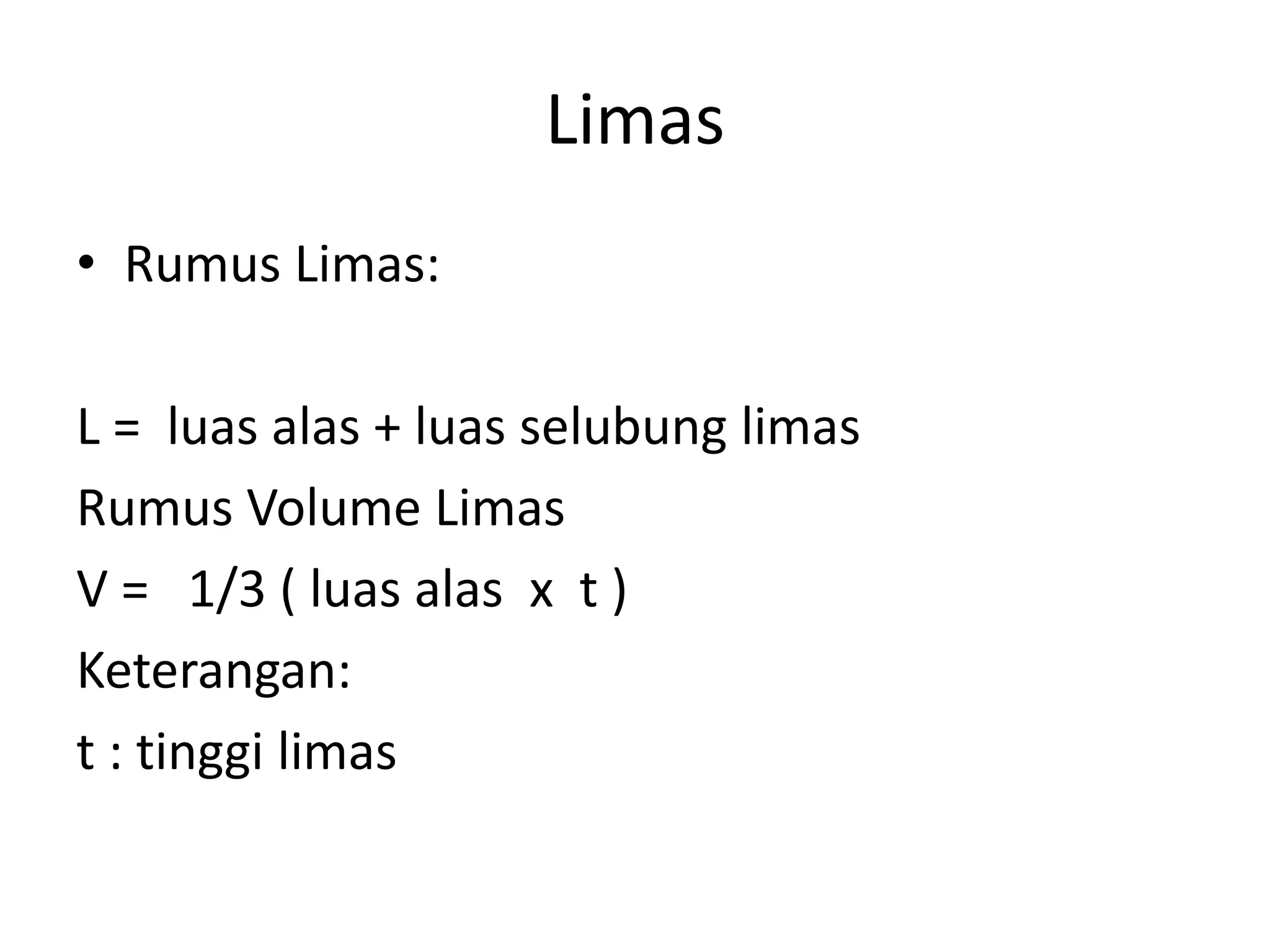 Limas
• Rumus Limas:
L = luas alas + luas selubung limas
Rumus Volume Limas
V = 1/3 ( luas alas x t )
Keterangan:
t : tinggi limas
 