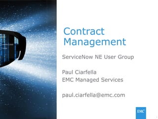 1© Copyright 2014 EMC Corporation. All rights reserved.© Copyright 2014 EMC Corporation. All rights reserved.
Contract
Management
ServiceNow NE User Group
Paul Ciarfella
EMC Managed Services
paul.ciarfella@emc.com
 