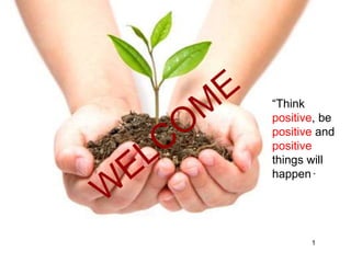 1
“Think
positive, be
positive and
positive
things will
happen “
1
 