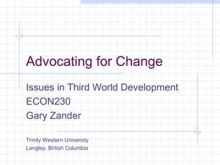 Advocating for Change
Issues in Third World Development
ECON230
Gary Zander
Trinity Western University
Langley, British Columbia
 
