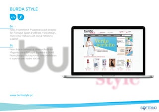 BURDA STYLE
New e-commerce Magento based website
for Portugal, Spain and Brasil. New design,
many new features and social networks
support.
www.burdastyle.pt
Nova loja e-commerce desenvolvida em
Magento para Portugal, Espanha e Brasil.
Novo design, muitas novas funcionalidades
e suporte para redes sociais.
En
Pt
apps that matters
 